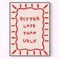 Framed artwork with 'Better Late Than Ugly' text on a light pink background